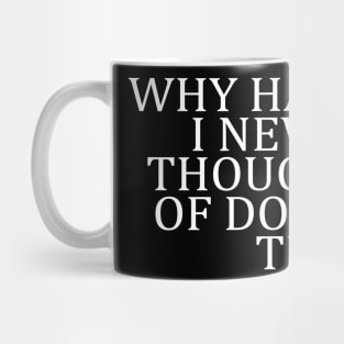 WHY HAVE I NEVER THOUGHT OF DOING THIS Mug